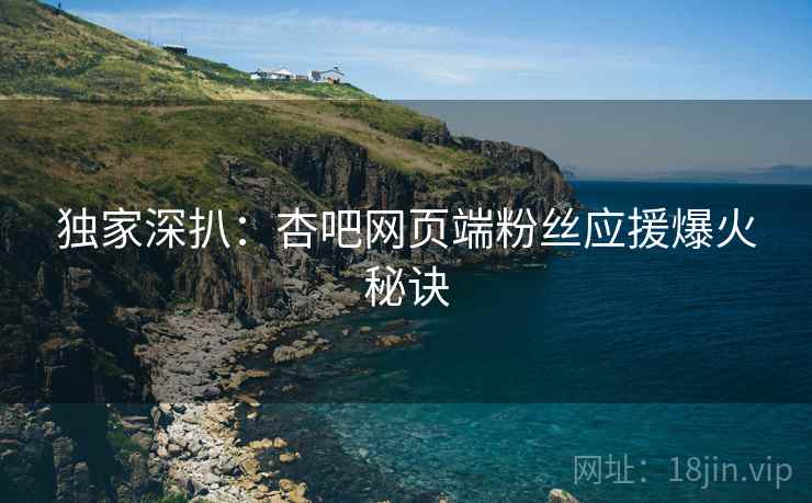 独家深扒：杏吧网页端粉丝应援爆火秘诀