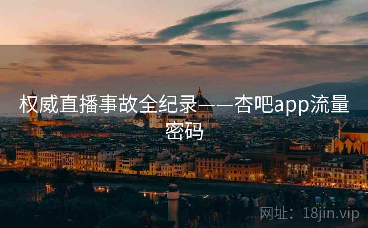 权威直播事故全纪录——杏吧app流量密码