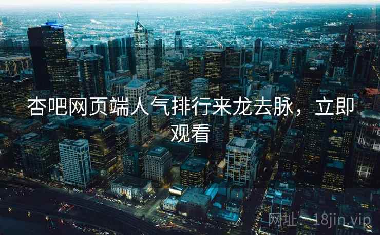 杏吧网页端人气排行来龙去脉，立即观看