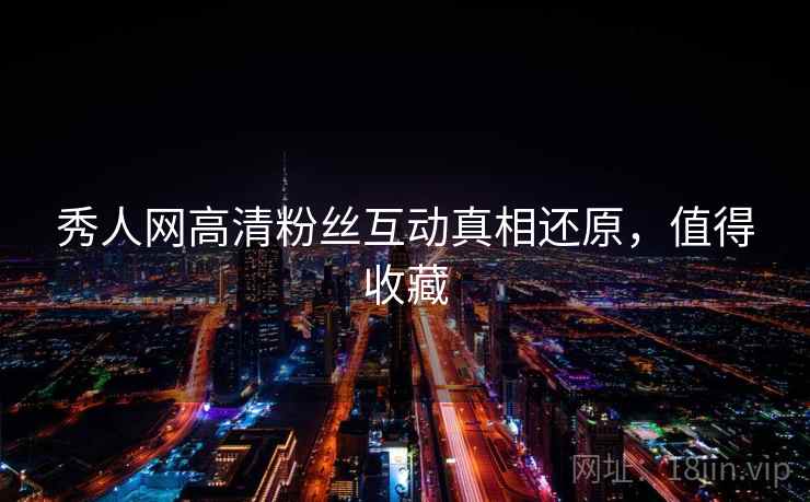 秀人网高清粉丝互动真相还原，值得收藏