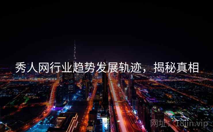 秀人网行业趋势发展轨迹，揭秘真相