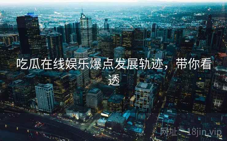 吃瓜在线娱乐爆点发展轨迹，带你看透