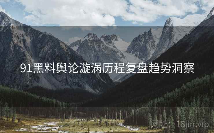 91黑料舆论漩涡历程复盘趋势洞察