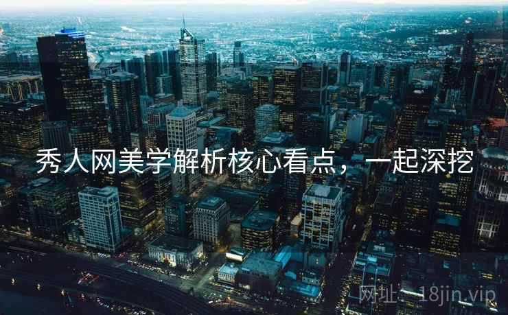 秀人网美学解析核心看点，一起深挖