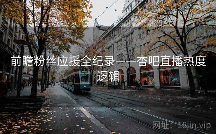前瞻粉丝应援全纪录——杏吧直播热度逻辑