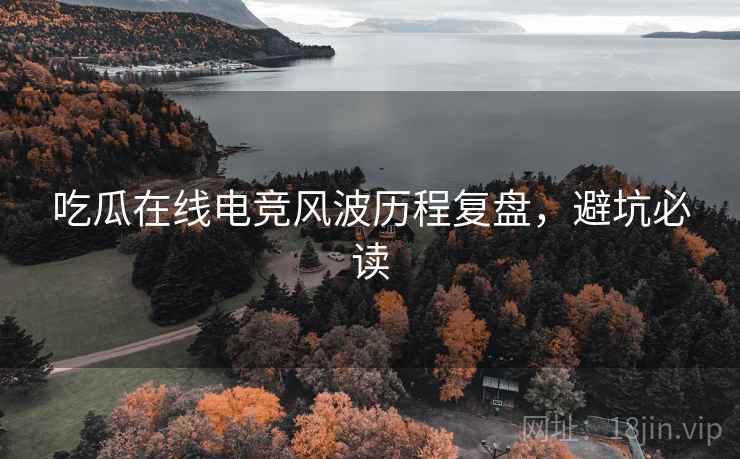 吃瓜在线电竞风波历程复盘，避坑必读
