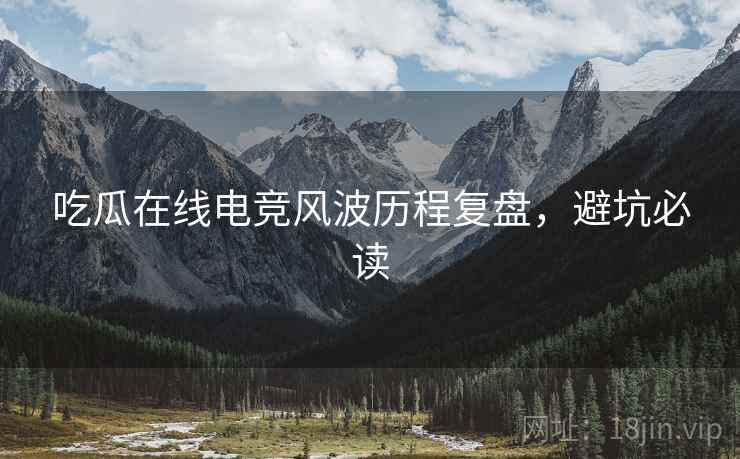 吃瓜在线电竞风波历程复盘，避坑必读