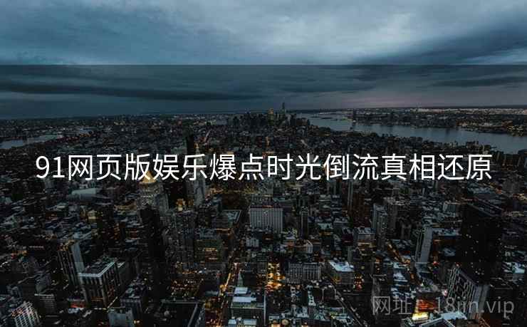 91网页版娱乐爆点时光倒流真相还原