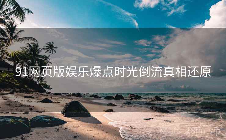 91网页版娱乐爆点时光倒流真相还原