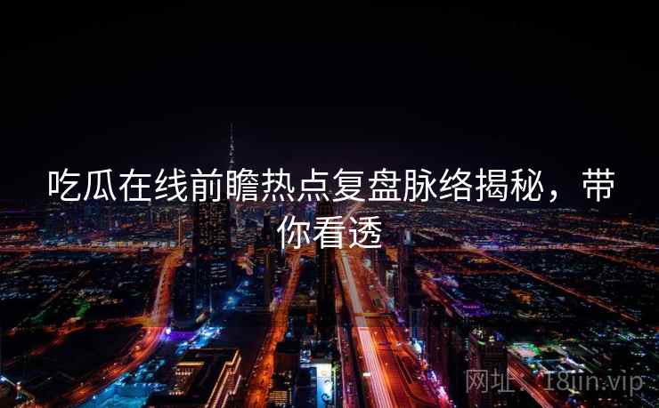 吃瓜在线前瞻热点复盘脉络揭秘，带你看透