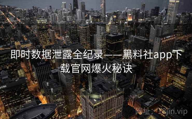 即时数据泄露全纪录——黑料社app下载官网爆火秘诀