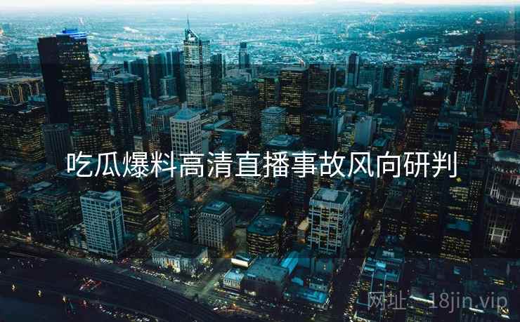 吃瓜爆料高清直播事故风向研判