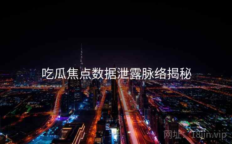 吃瓜焦点数据泄露脉络揭秘