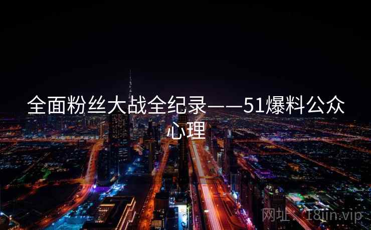全面粉丝大战全纪录——51爆料公众心理
