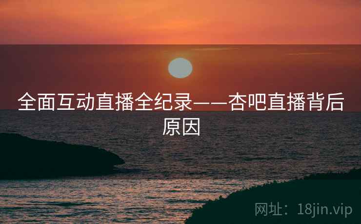 全面互动直播全纪录——杏吧直播背后原因