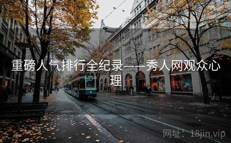 重磅人气排行全纪录——秀人网观众心理