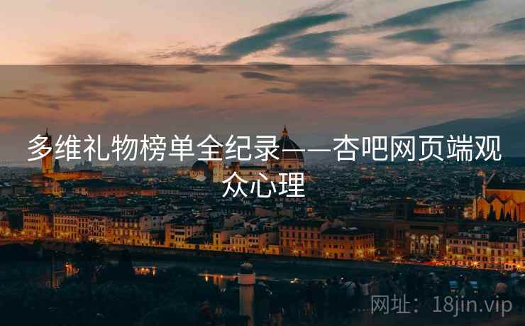 多维礼物榜单全纪录——杏吧网页端观众心理