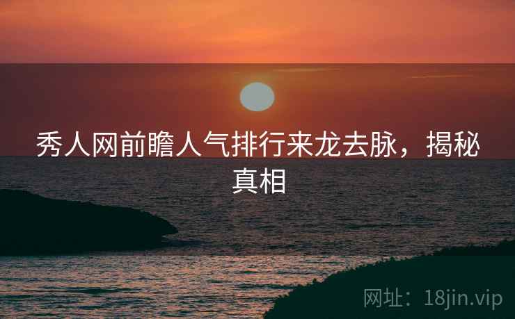 秀人网前瞻人气排行来龙去脉，揭秘真相