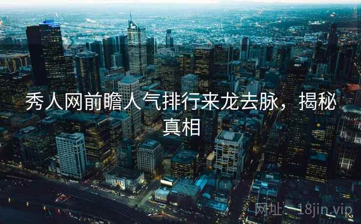 秀人网前瞻人气排行来龙去脉，揭秘真相