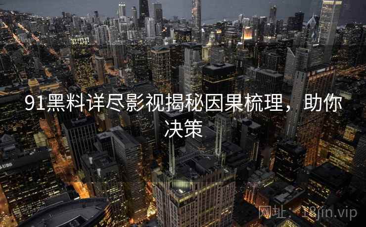 91黑料详尽影视揭秘因果梳理，助你决策